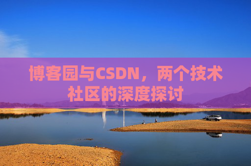 博客园与CSDN，两个技术社区的深度探讨